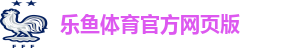 乐鱼体育-LEYU SPORTS中国官方网站